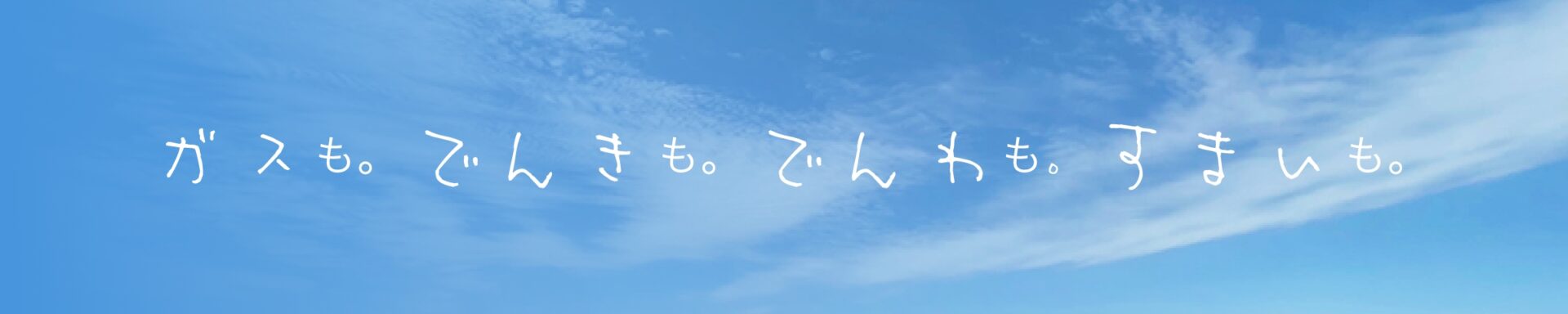 ガスも。でんきも。でんわも。すまいも。