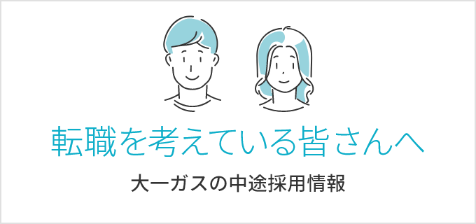 転職を考えている皆さんへ
大一ガスの中途採用情報